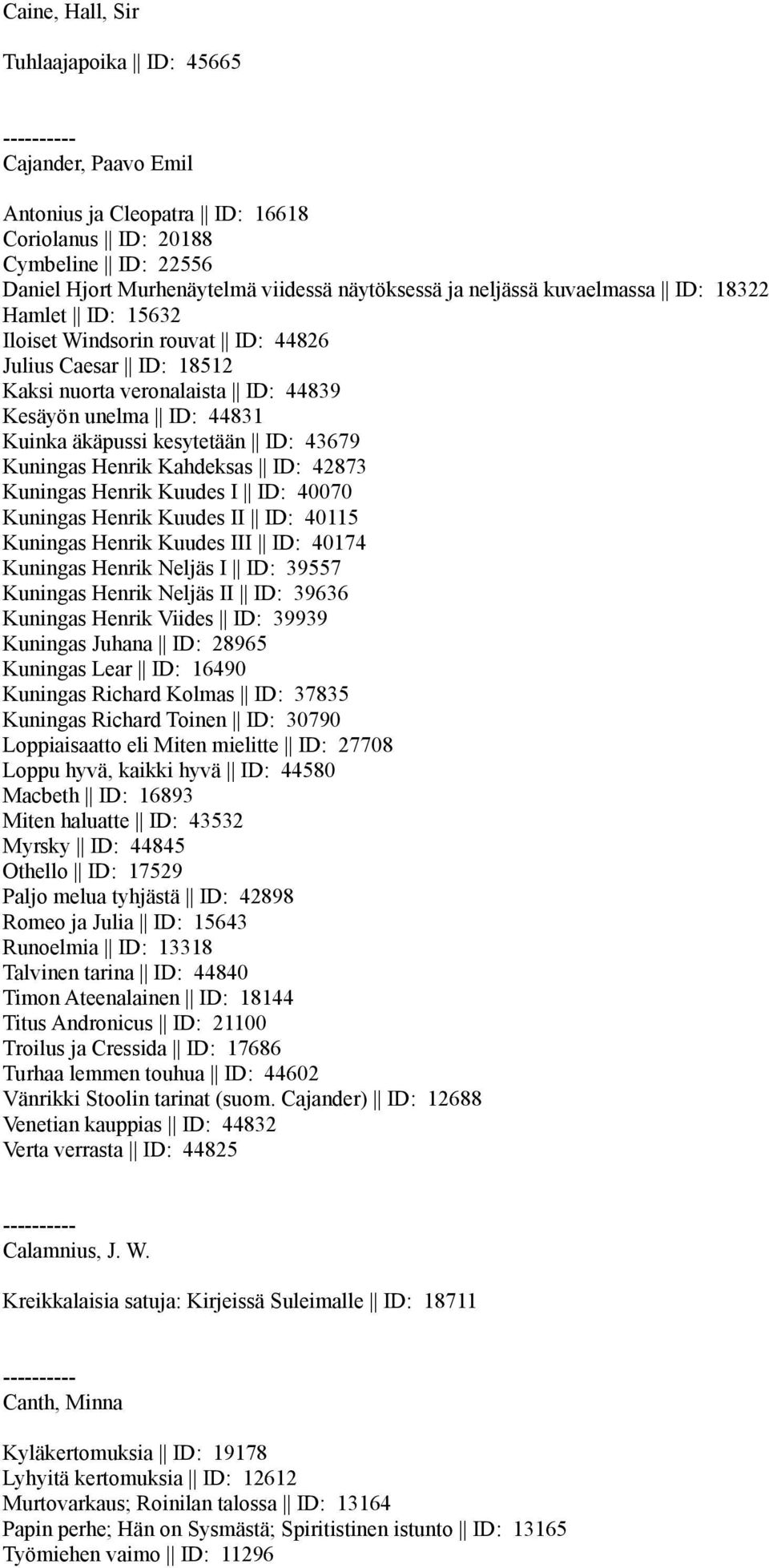 Kuningas Henrik Kahdeksas ID: 42873 Kuningas Henrik Kuudes I ID: 40070 Kuningas Henrik Kuudes II ID: 40115 Kuningas Henrik Kuudes III ID: 40174 Kuningas Henrik Neljäs I ID: 39557 Kuningas Henrik