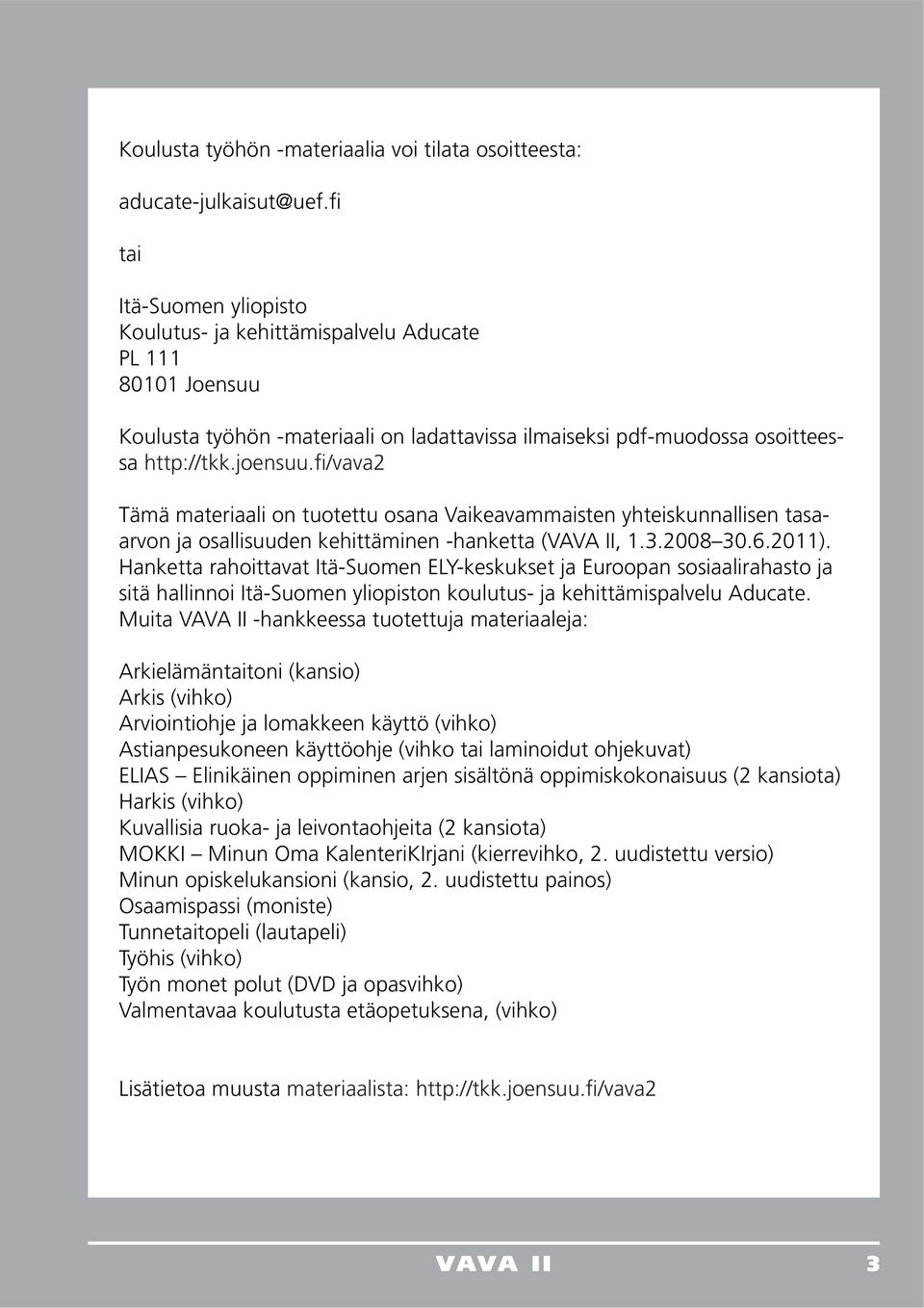 fi/vava2 Tämä materiaali on tuotettu osana Vaikeavammaisten yhteiskunnallisen tasaarvon ja osallisuuden kehittäminen -hanketta (VAVA II, 1.3.2008 30.6.2011).