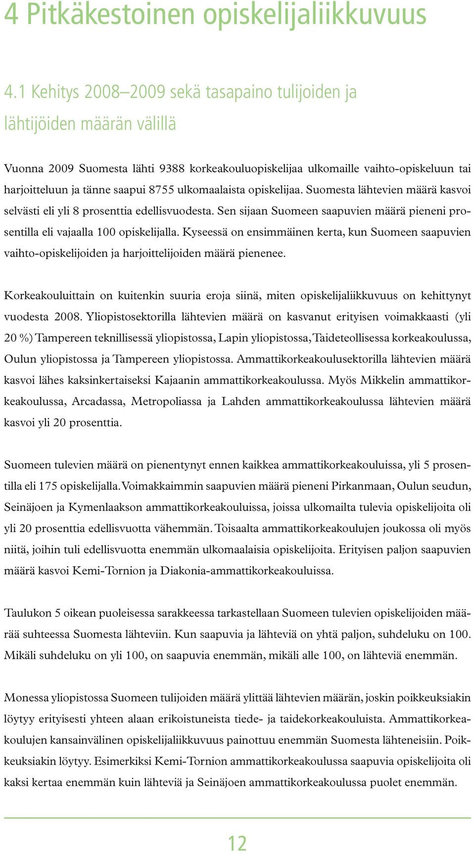 ulkomaalaista opiskelijaa. Suomesta lähtevien määrä kasvoi selvästi eli yli 8 prosenttia edellisvuodesta. Sen sijaan Suomeen saapuvien määrä pieneni prosentilla eli vajaalla 100 opiskelijalla.