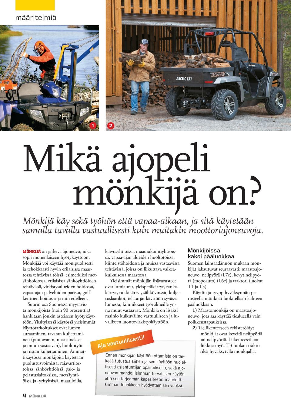 kiinteistöhoidossa ja muissa vastaavissa Mönkijää voi käyttää monipuolisesti Suomen lainsäädännön mukaan möntehtävissä, joissa on liikuttava vaikeaja tehokkaasti hyvin erilaisissa maaskijät