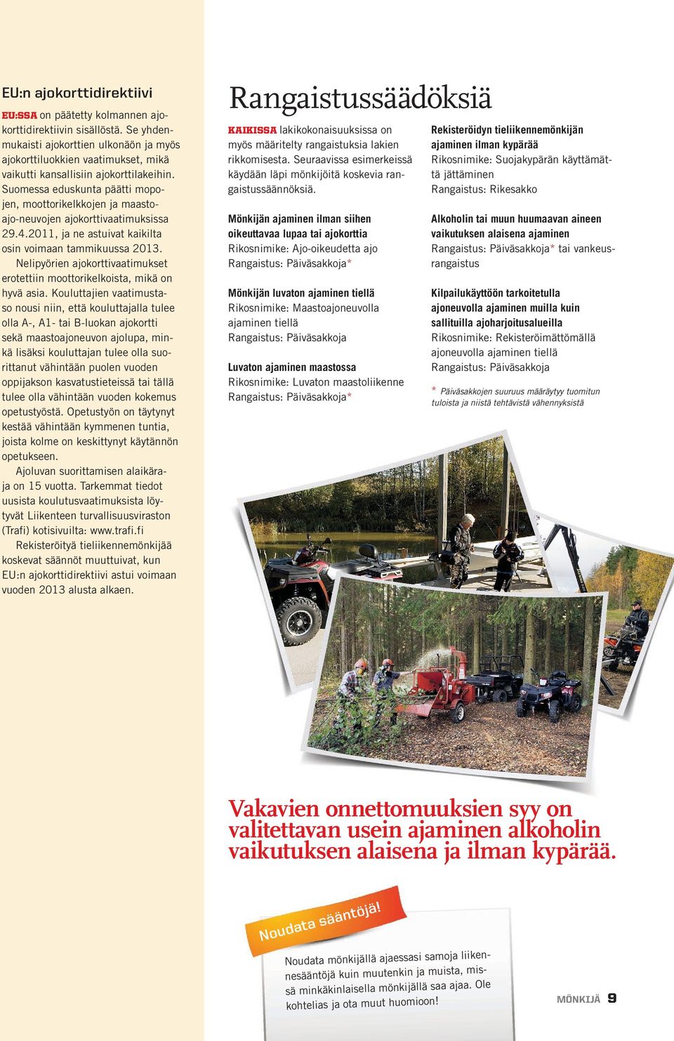 Suomessa eduskunta päätti mopojen, moottorikelkkojen ja maastoajo-neuvojen ajokorttivaatimuksissa 29.4.2011, ja ne astuivat kaikilta osin voimaan tammikuussa 2013.