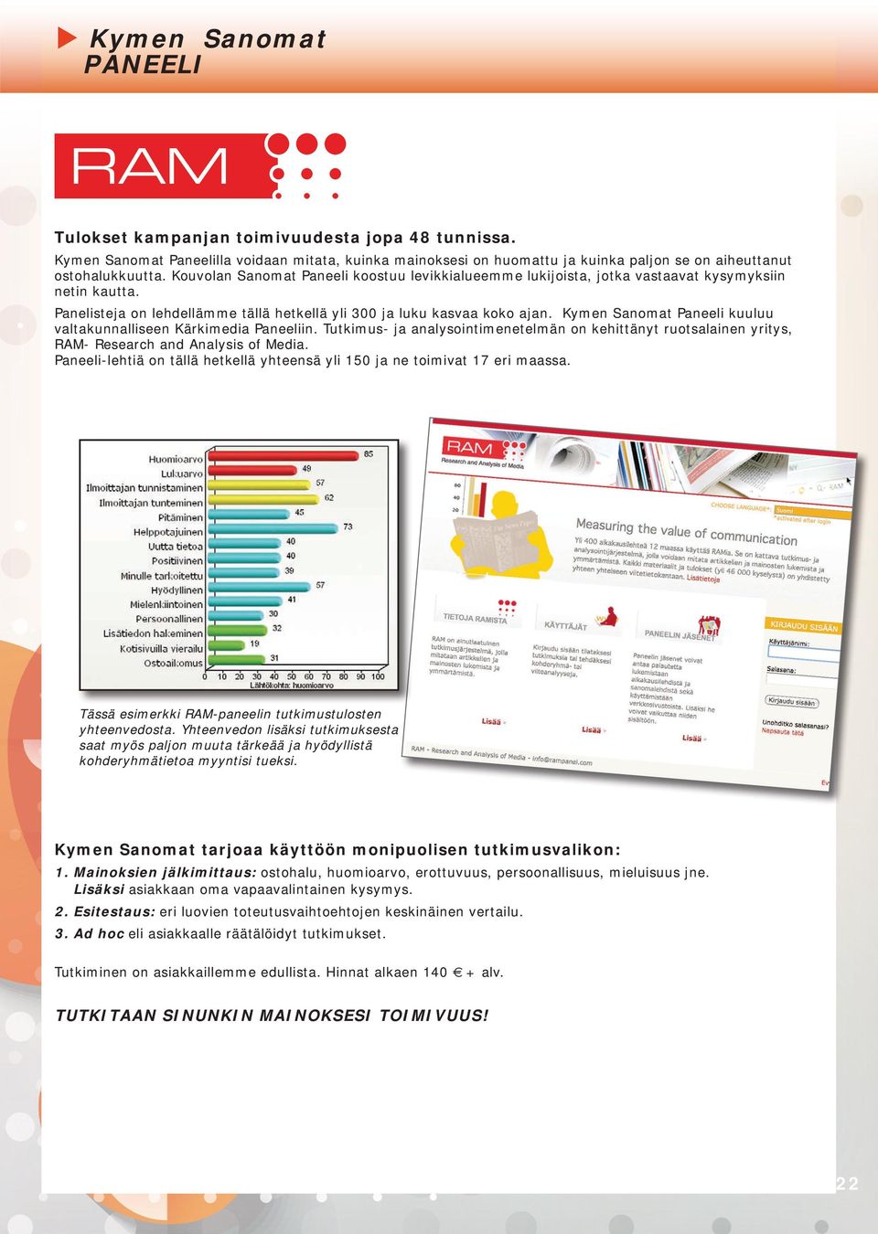 Kymen Sanomat Paneeli kuuluu valtakunnalliseen Kärkimedia Paneeliin. Tutkimus- ja analysointimenetelmän on kehittänyt ruotsalainen yritys, RAM- Research and Analysis of Media.