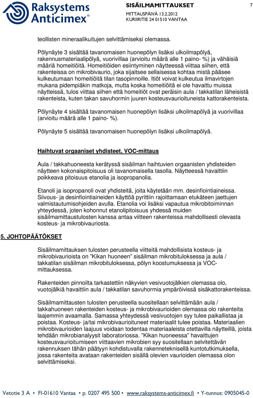 Homeitiöiden esiintyminen näytteessä viittaa siihen, että rakenteissa on mikrobivaurio, joka sijaitsee sellaisessa kohtaa mistä pääsee kulkeutumaan homeitiöitä tilan tasopinnoille.