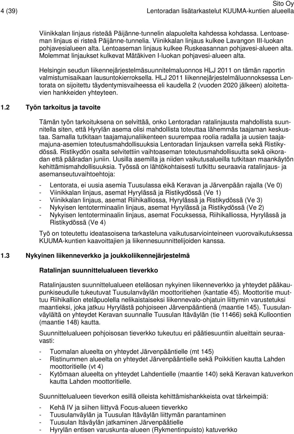 Molemmat linjaukset kulkevat Mätäkiven I-luokan pohjavesi-alueen alta. Helsingin seudun liikennejärjestelmäsuunnitelmaluonnos HLJ 2011 on tämän raportin valmistumisaikaan lausuntokierroksella.