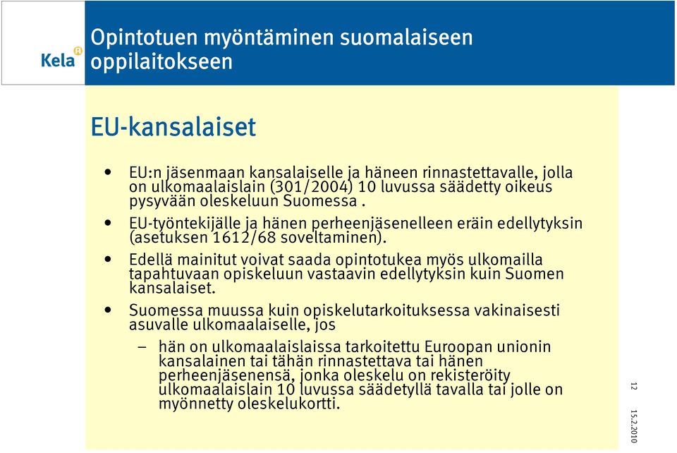 Edellä mainitut voivat saada opintotukea myös ulkomailla tapahtuvaan opiskeluun vastaavin edellytyksin kuin Suomen kansalaiset.
