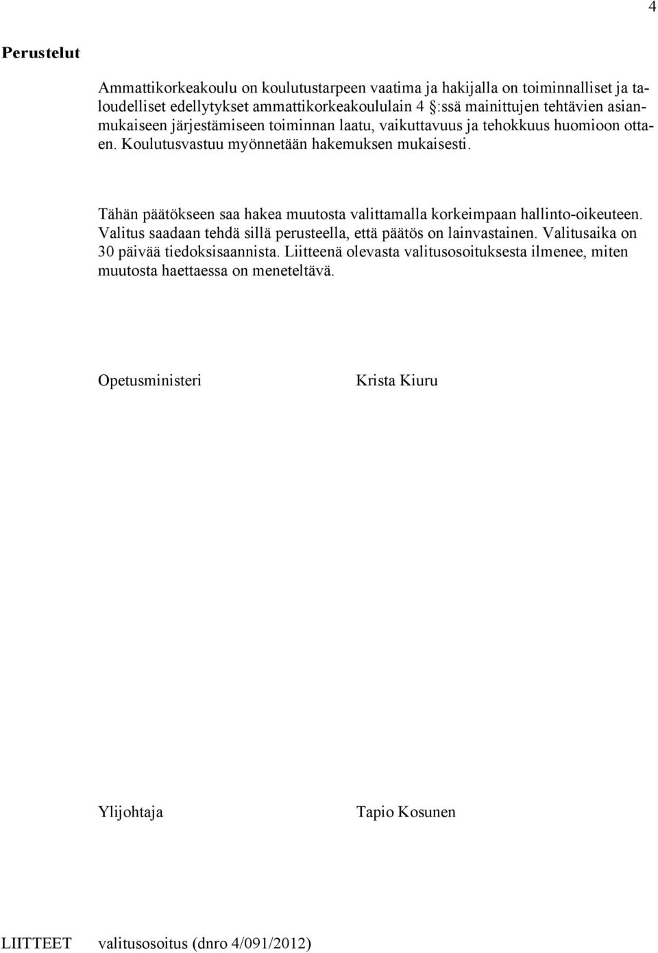 Tähän päätökseen saa hakea muutosta valittamalla korkeimpaan hallinto-oikeuteen. Valitus saadaan tehdä sillä perusteella, että päätös on lainvastainen.