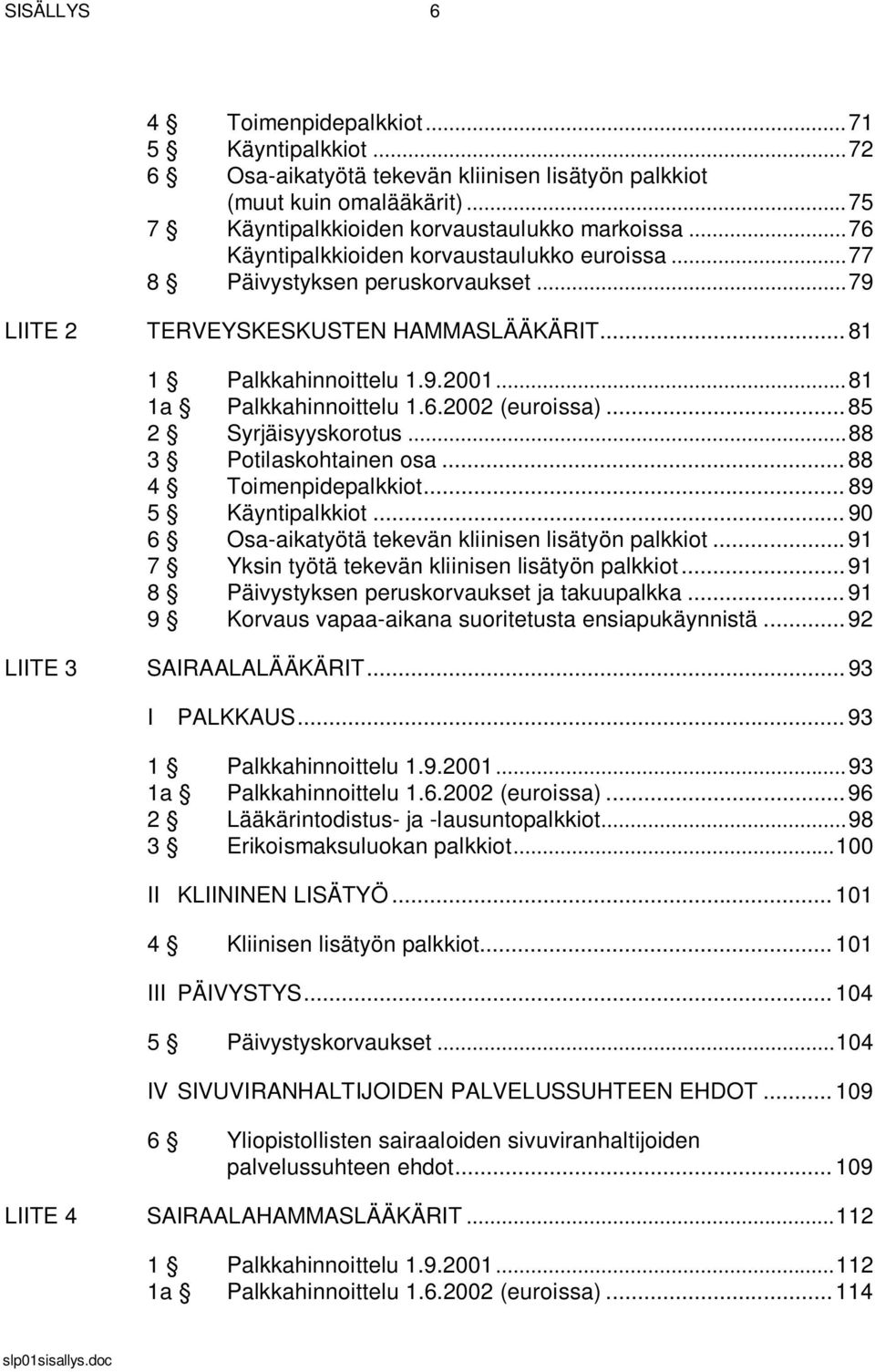 .. 85 2 Syrjäisyyskorotus... 88 3 Potilaskohtainen osa... 88 4 Toimenpidepalkkiot... 89 5 Käyntipalkkiot... 90 6 Osa-aikatyötä tekevän kliinisen lisätyön palkkiot.