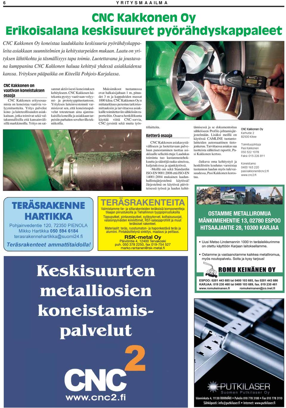 Yrityksen pääpaikka on Kiteellä Pohjois-Karjalassa. CNC Kakkonen on vaativan koneistuksen osaaja CNC Kakkonen eritysosaamista on koneistaa vaativia volyymituotteita.