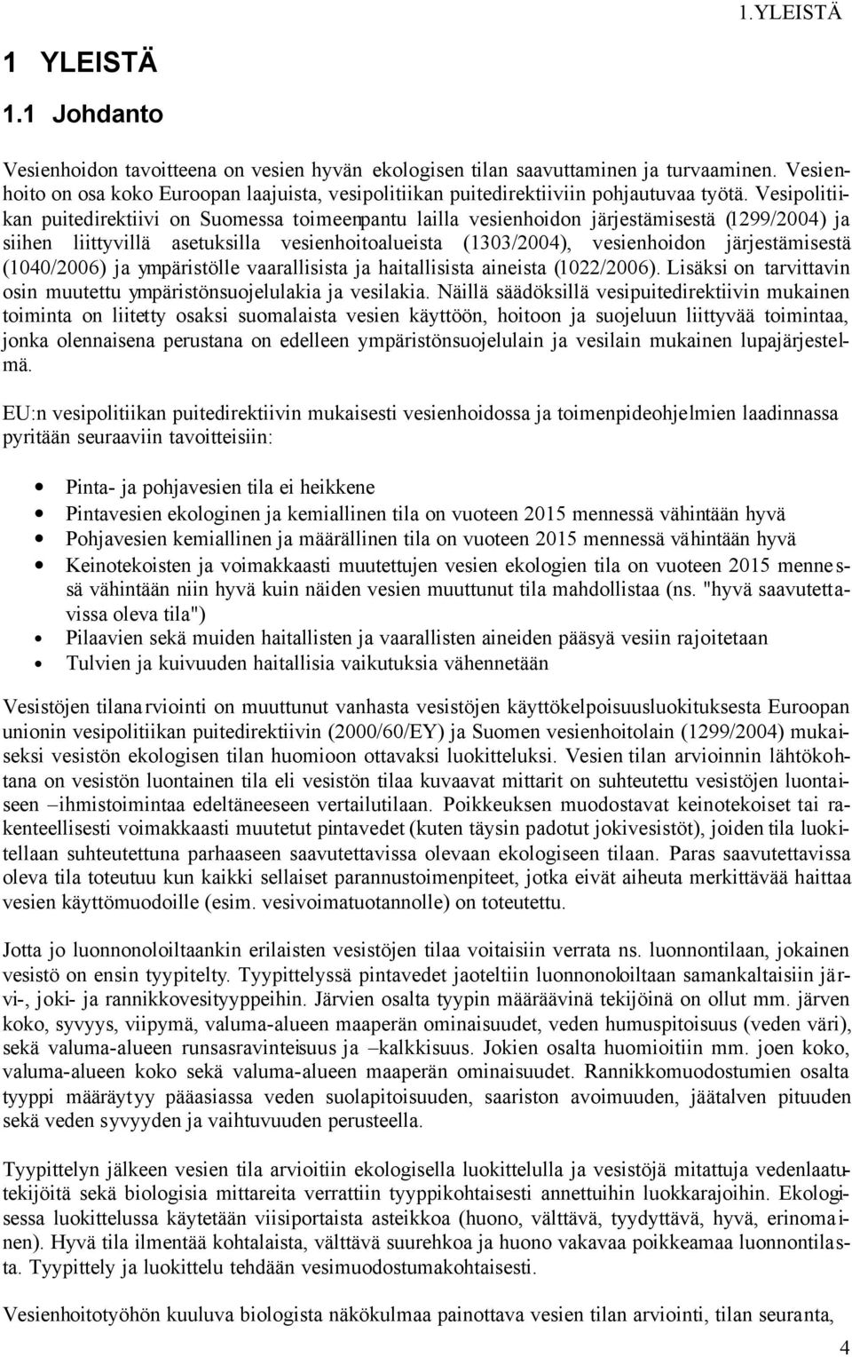 Vesipolitiikan puitedirektiivi on Suomessa toimeenpantu lailla vesienhoidon järjestämisestä (1299/2004) ja siihen liittyvillä asetuksilla vesienhoitoalueista (1303/2004), vesienhoidon järjestämisestä