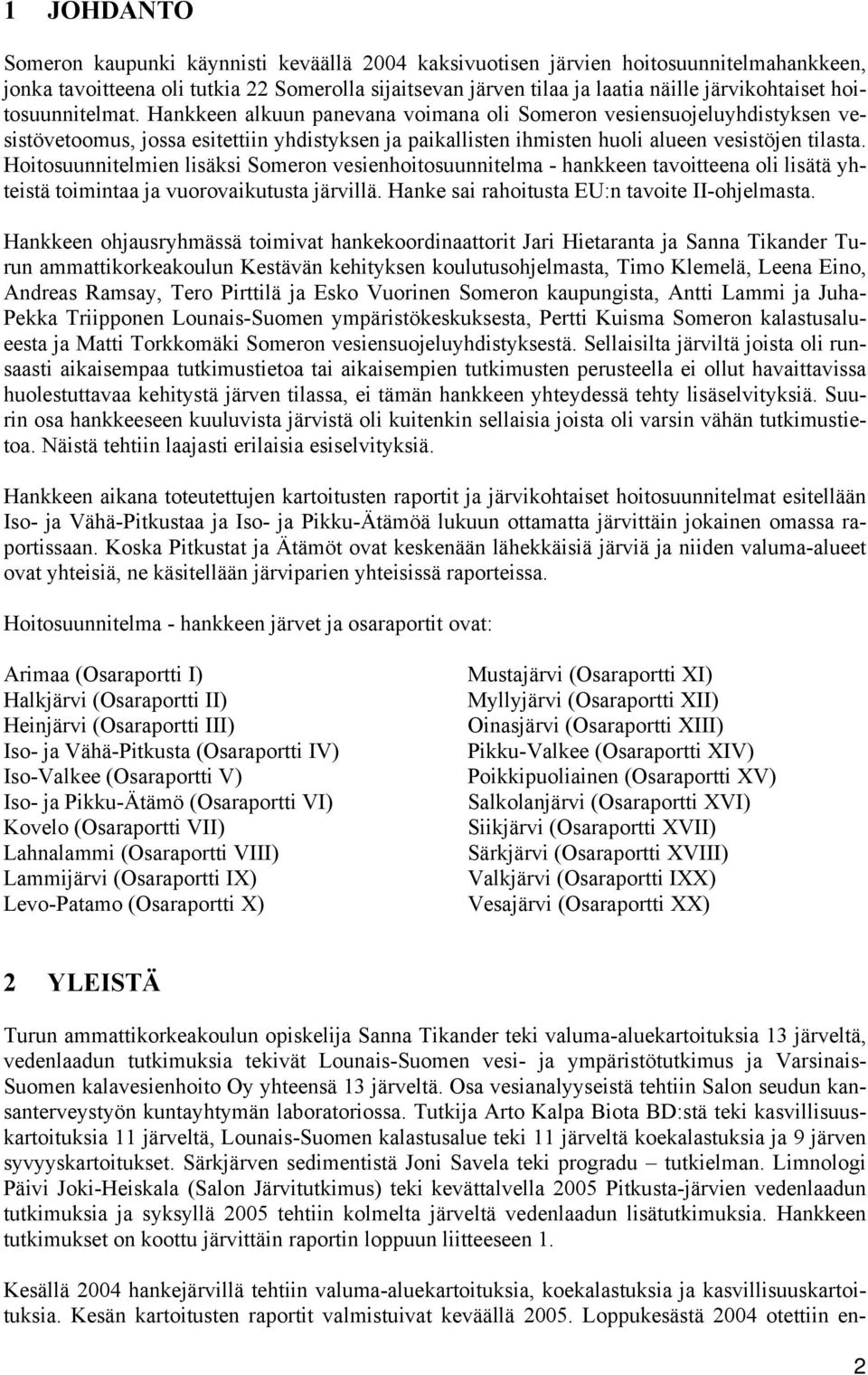 Hoitosuunnitelmien lisäksi Someron vesienhoitosuunnitelma - hankkeen tavoitteena oli lisätä yhteistä toimintaa ja vuorovaikutusta järvillä. Hanke sai rahoitusta EU:n tavoite II-ohjelmasta.