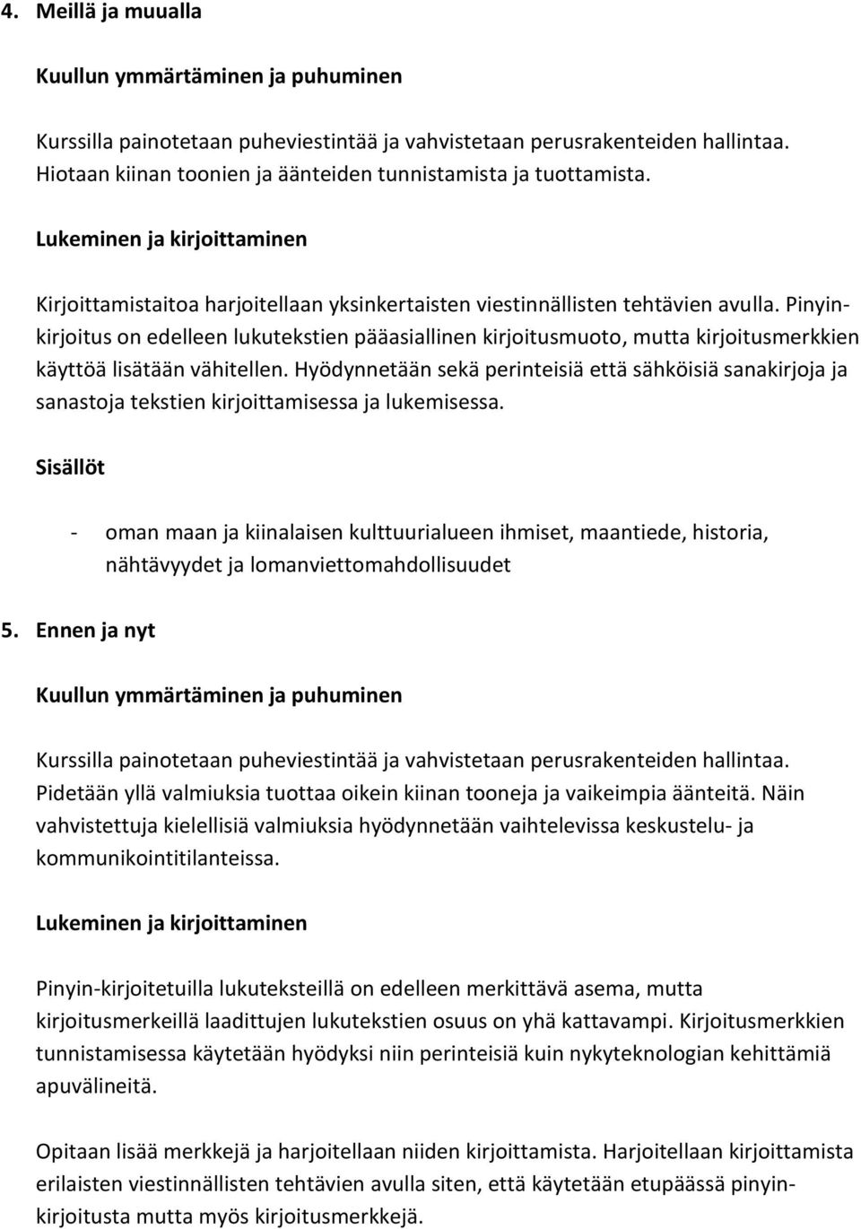 Pinyinkirjoitus on edelleen lukutekstien pääasiallinen kirjoitusmuoto, mutta kirjoitusmerkkien käyttöä lisätään vähitellen.