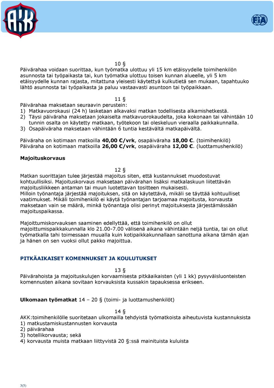 11 Päivärahaa maksetaan seuraavin perustein: 1) Matkavuorokausi (24 h) lasketaan alkavaksi matkan todellisesta alkamishetkestä.