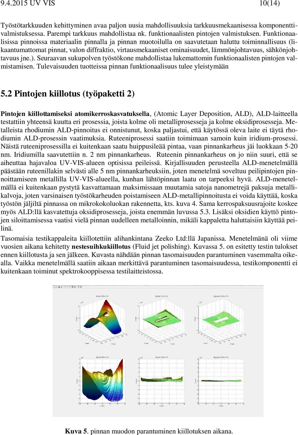 Funktionaalisissa pinnoissa materiaalin pinnalla ja pinnan muotoilulla on saavutetaan haluttu toiminnallisuus (likaantumattomat pinnat, valon diffraktio, virtausmekaaniset ominaisuudet,
