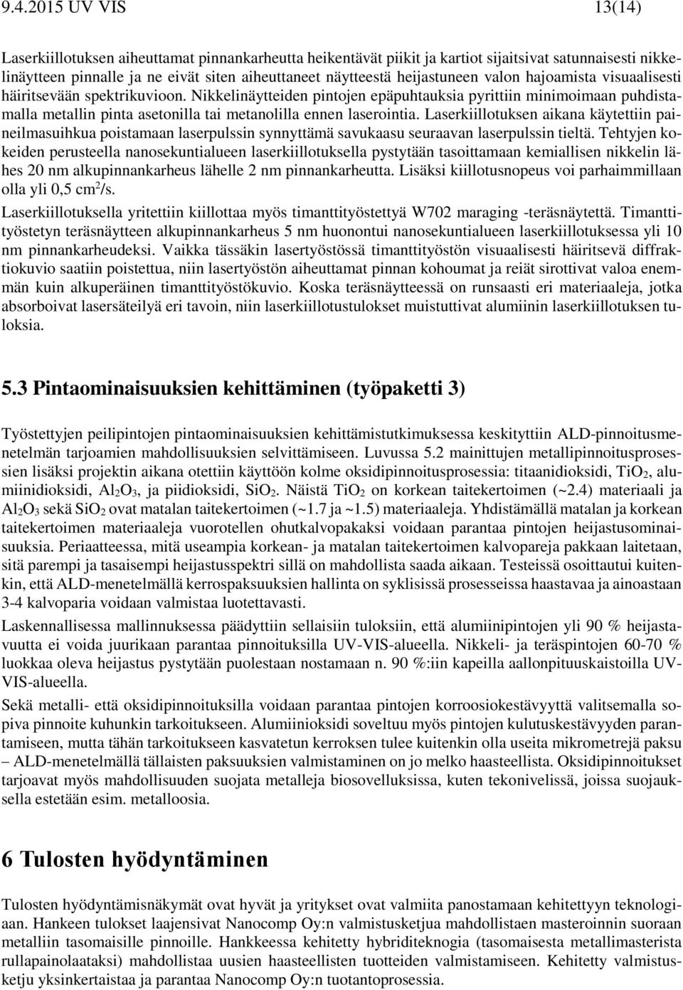 Nikkelinäytteiden pintojen epäpuhtauksia pyrittiin minimoimaan puhdistamalla metallin pinta asetonilla tai metanolilla ennen laserointia.