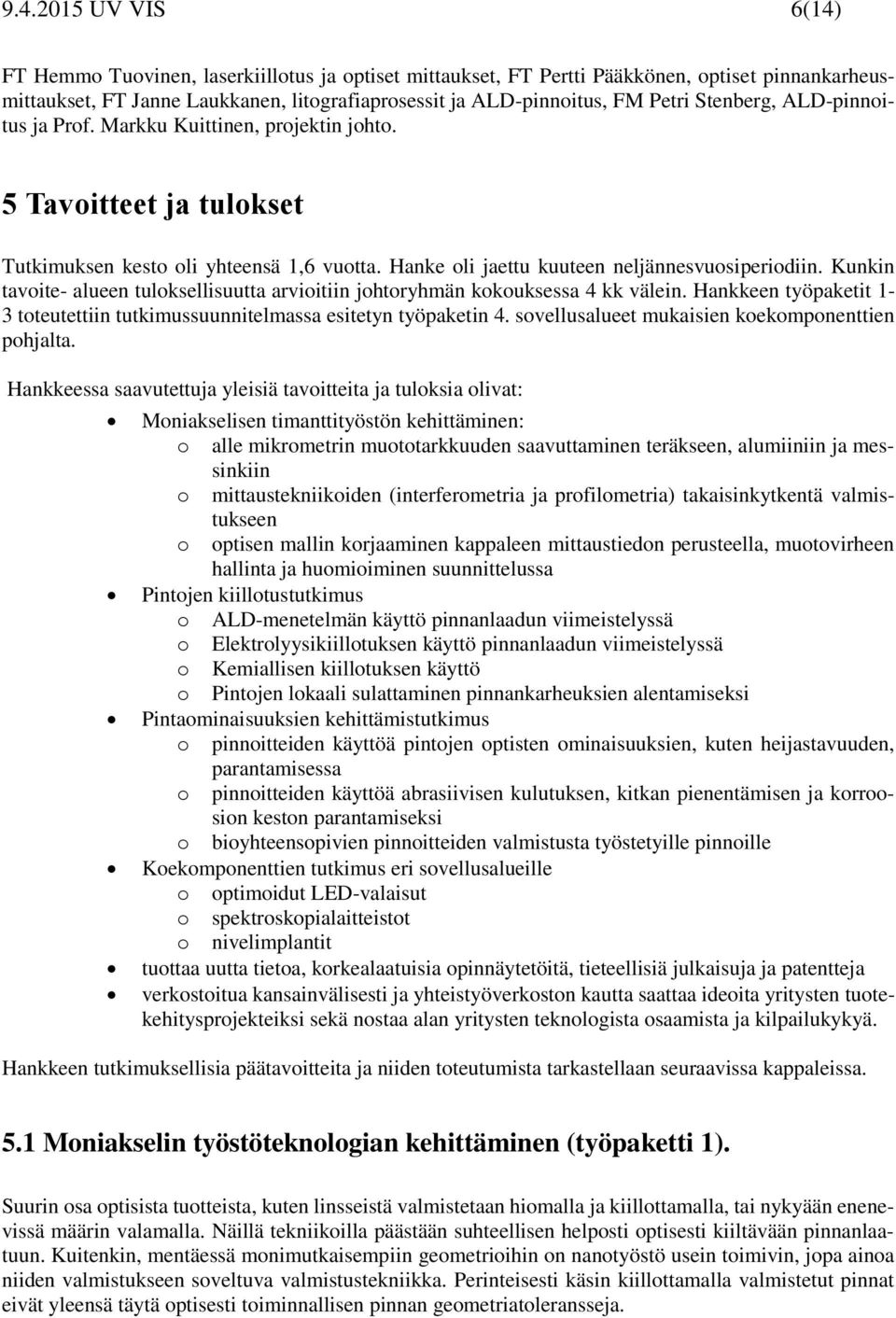 Kunkin tavoite- alueen tuloksellisuutta arvioitiin johtoryhmän kokouksessa 4 kk välein. Hankkeen työpaketit 1-3 toteutettiin tutkimussuunnitelmassa esitetyn työpaketin 4.