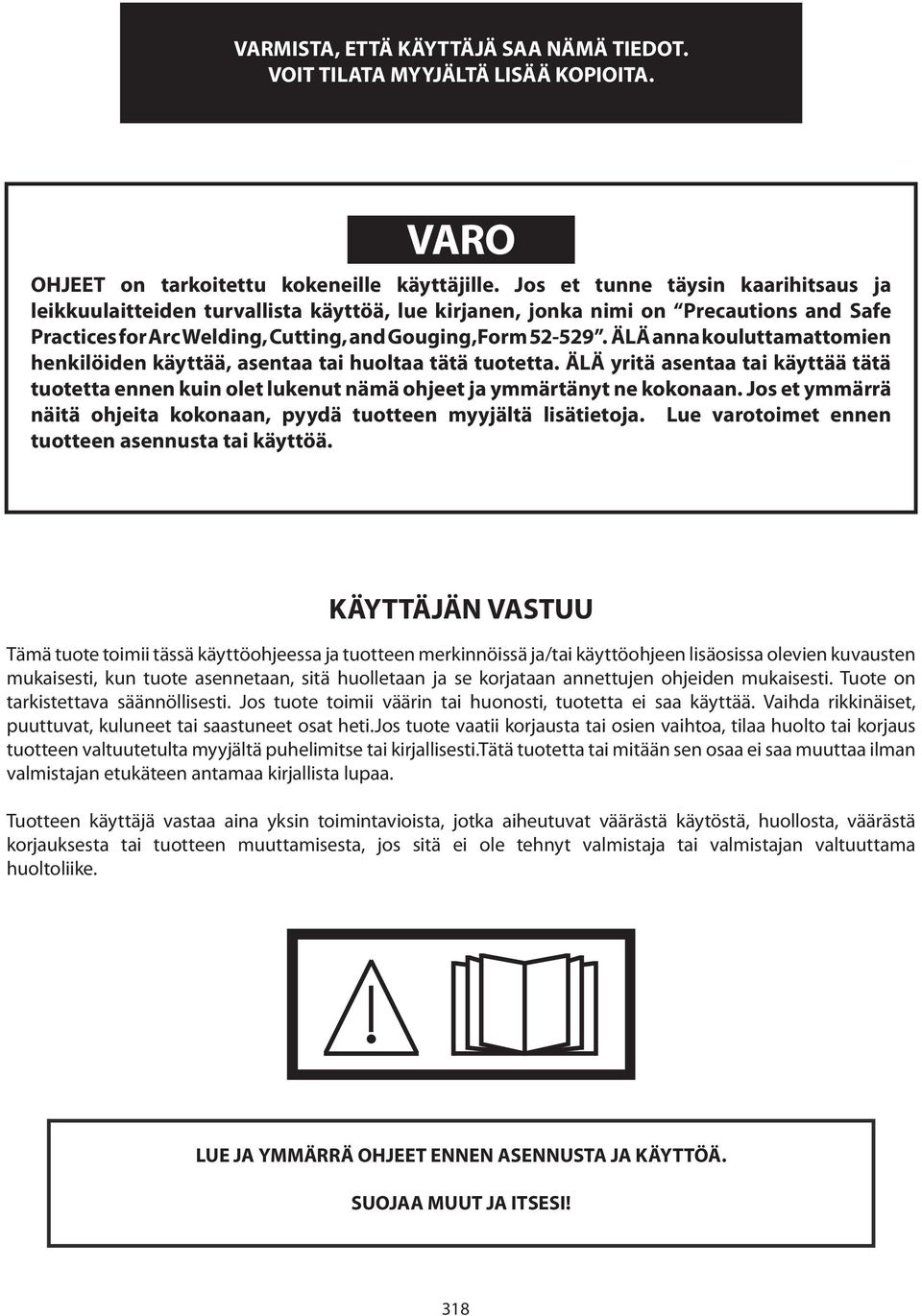 ÄLÄ anna kouluttamattomien henkilöiden käyttää, asentaa tai huoltaa tätä tuotetta. ÄLÄ yritä asentaa tai käyttää tätä tuotetta ennen kuin olet lukenut nämä ohjeet ja ymmärtänyt ne kokonaan.