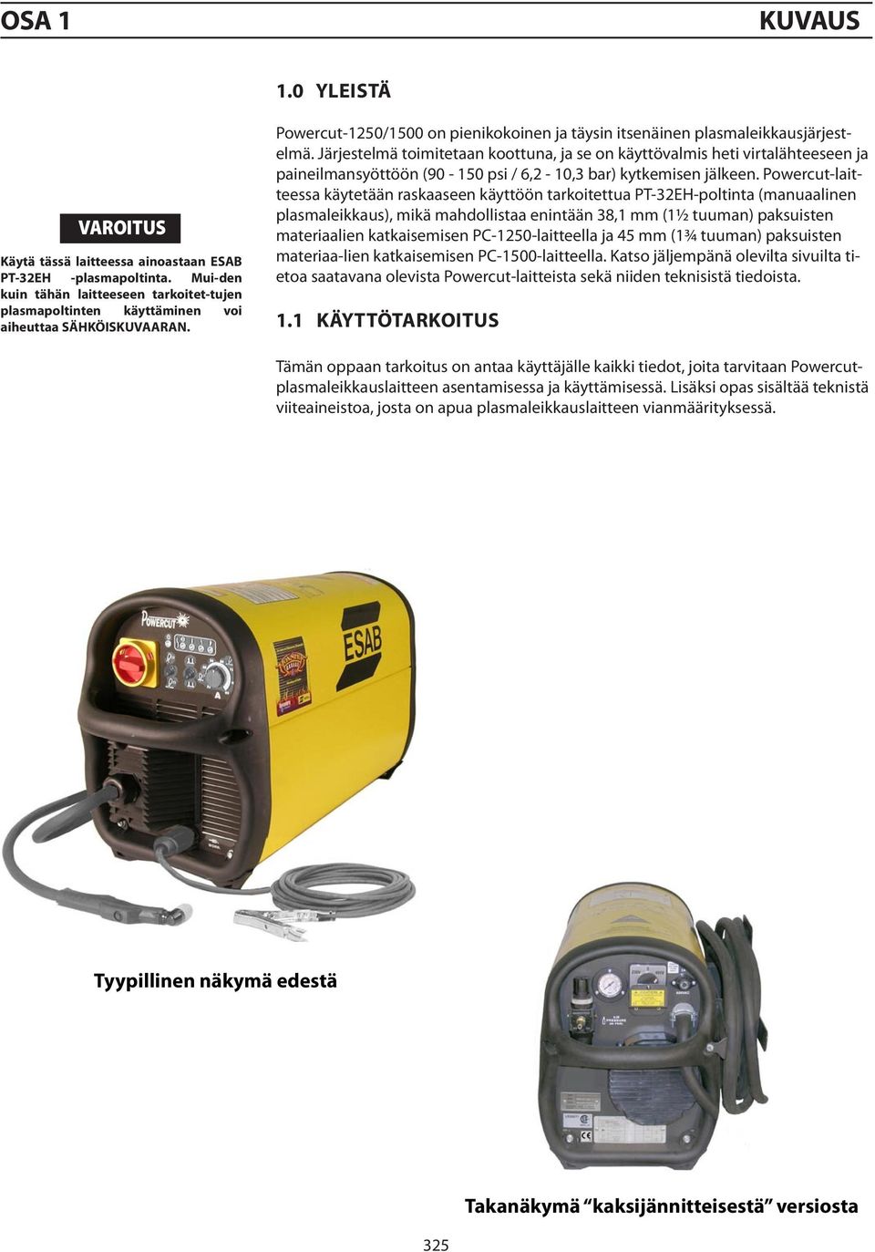 Järjestelmä toimitetaan koottuna, ja se on käyttövalmis heti virtalähteeseen ja paineilmansyöttöön (90-150 psi /,2-10,3 bar) kytkemisen jälkeen.