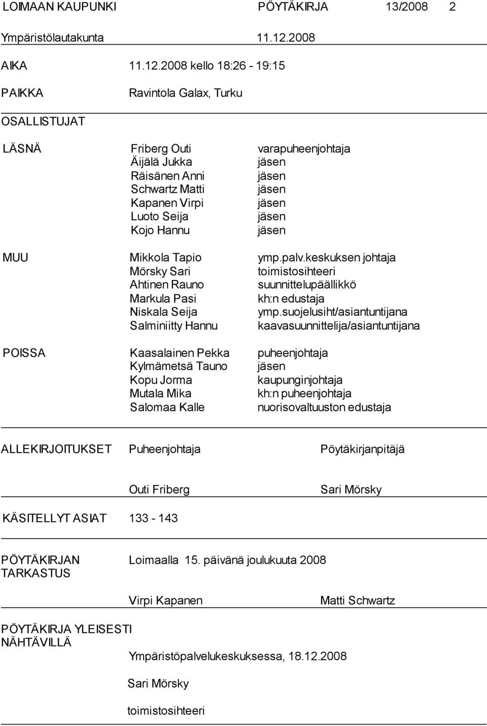 2008 kello 18:26-19:15 PAIKKA Ravintola Galax, Turku OSALLISTUJAT LÄSNÄ Friberg Outi varapuheenjohtaja Äijälä Jukka jäsen Räisänen Anni jäsen Schwartz Matti jäsen Kapanen Virpi jäsen Luoto Seija