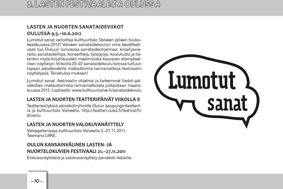 kasvavan elämyksellisen näyttelyn. Viikoilla 20 22 sanataidekoulu tarjoaa tuttuun tapaan päiväkodeille maksuttomia tarinamatkoja festivaalin näyttelyssä. Tervetuloa mukaan!