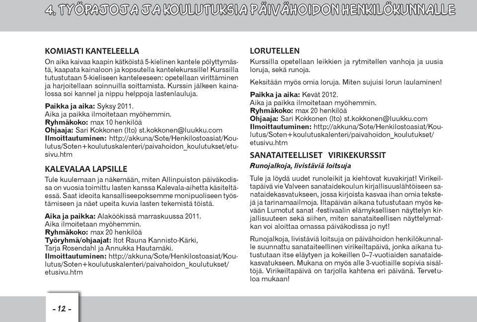 Paikka ja aika: Syksy 2011. Aika ja paikka ilmoitetaan myöhemmin. Ryhmäkoko: max 10 henkilöä Ohjaaja: Sari Kokkonen (lto) st.kokkonen@luukku.