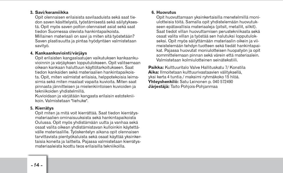 Saven plastisuutta ja pintaa hyödyntäen valmistetaan savityö. 4. Kankaankuviointi/värjäys Opit erilaisten kangaslaatujen vaikutuksen kankaankuvioinnin ja värjäyksen lopputulokseen.