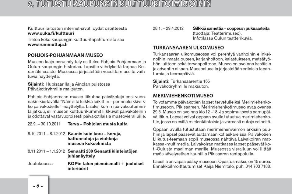 Museossa järjestetään vuosittain useita vaihtuvia näyttelyitä. Sijainti: Hupisaarilla ja Ainolan puistossa Päiväkotiryhmille maksuton.