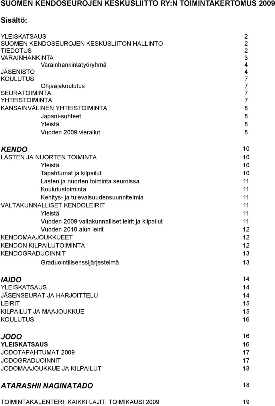 Tapahtumat ja kilpailut 10 Lasten ja nuorten toiminta seuroissa 11 Koulutustoiminta 11 Kehitys- ja tulevaisuudensuunnitelmia 11 VALTAKUNNALLISET KENDOLEIRIT 11 Yleistä 11 Vuoden 2009 valtakunnalliset