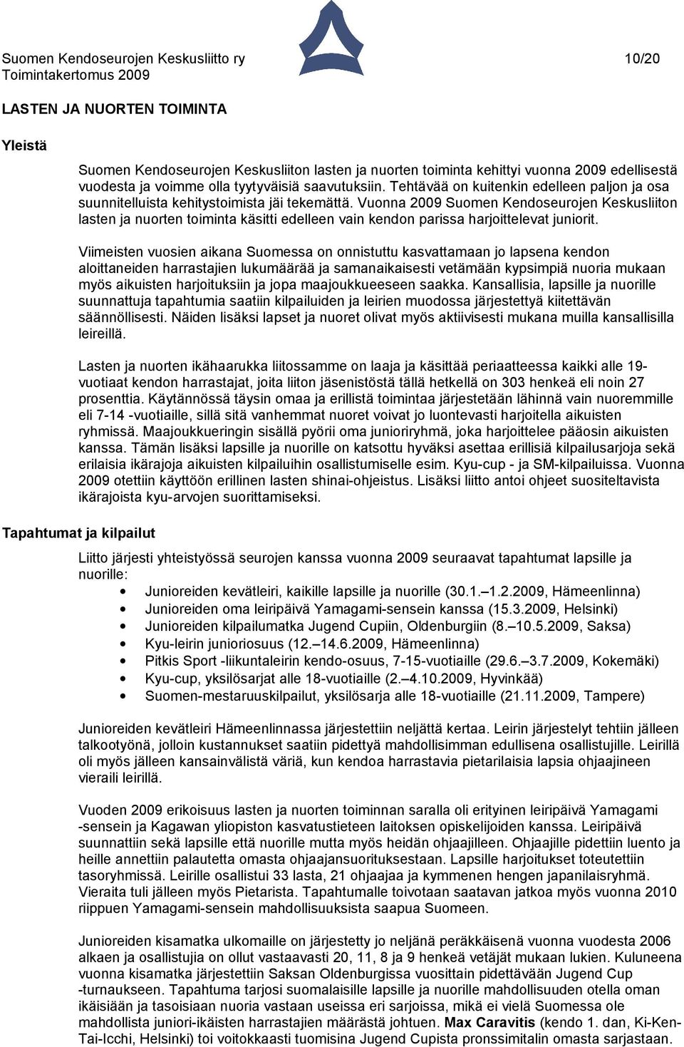 Vuonna 2009 Suomen Kendoseurojen Keskusliiton lasten ja nuorten toiminta käsitti edelleen vain kendon parissa harjoittelevat juniorit.