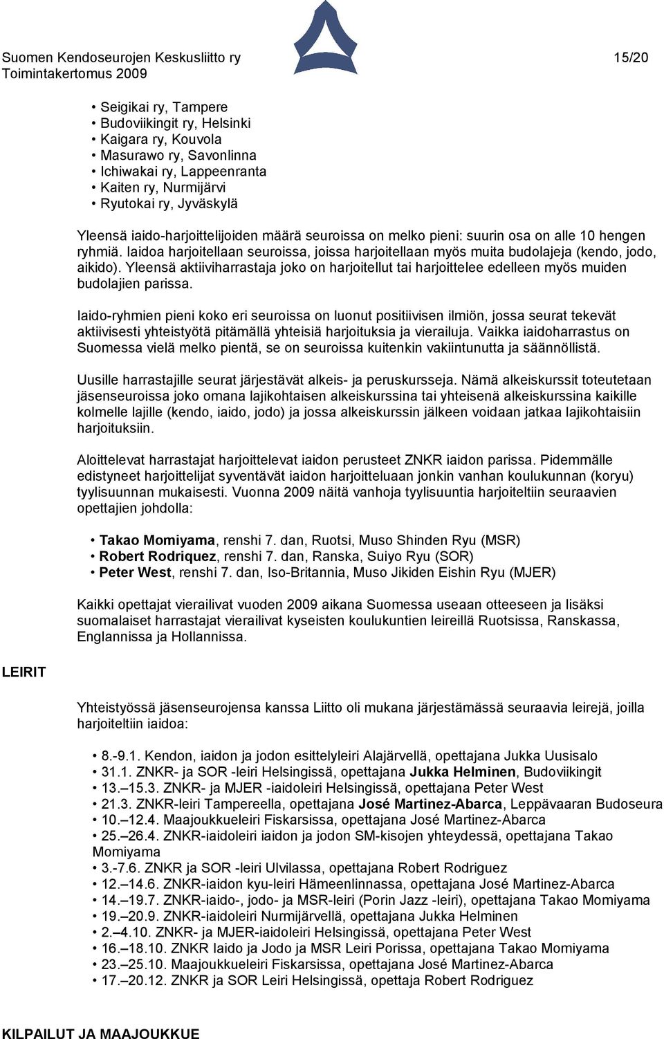 Iaidoa harjoitellaan seuroissa, joissa harjoitellaan myös muita budolajeja (kendo, jodo, aikido).