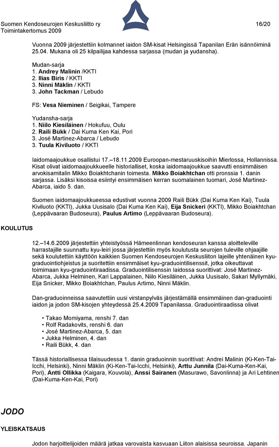 John Tackman / Lebudo FS: Vesa Nieminen / Seigikai, Tampere Yudansha-sarja 1. Niilo Kiesiläinen / Hokufuu, Oulu 2. Raili Bükk / Dai Kuma Ken Kai, Pori 3. José Martinez-Abarca / Lebudo 3.