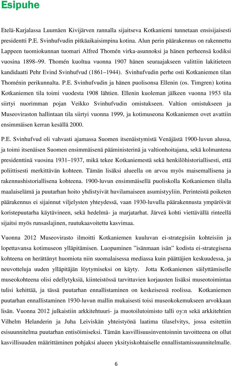 Thomén kuoltua vuonna 1907 hänen seuraajakseen valittiin lakitieteen kandidaatti Pehr Evind Svinhufvud (1861 1944). Svinhufvudin perhe osti Kotkaniemen tilan Thoménin perikunnalta. P.E. Svinhufvudin ja hänen puolisonsa Ellenin (os.