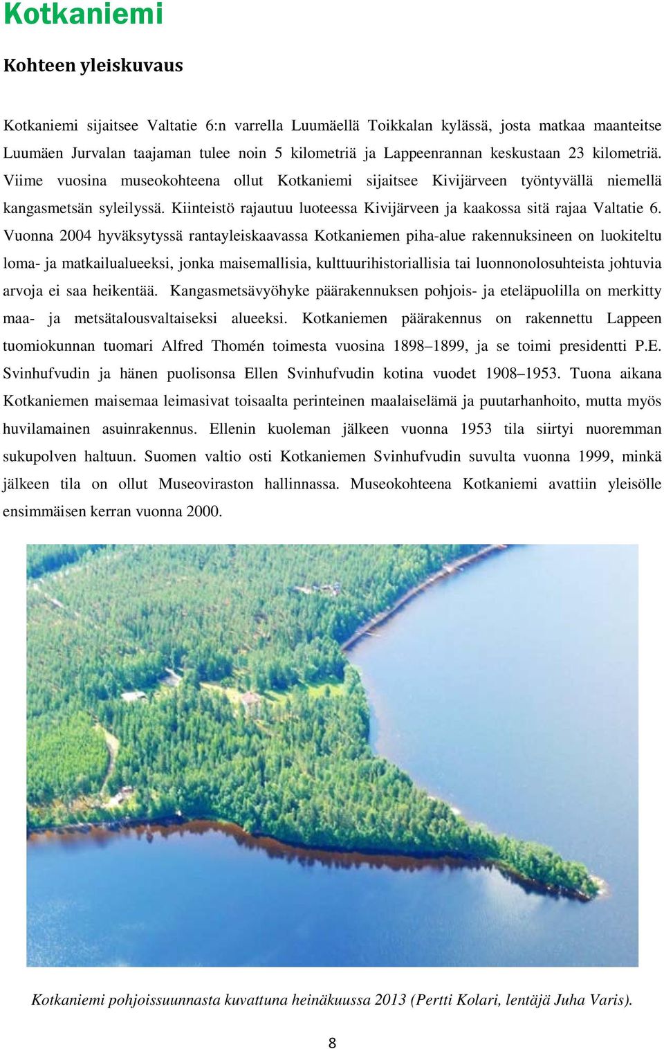 Kiinteistö rajautuu luoteessa Kivijärveen ja kaakossa sitä rajaa Valtatie 6.