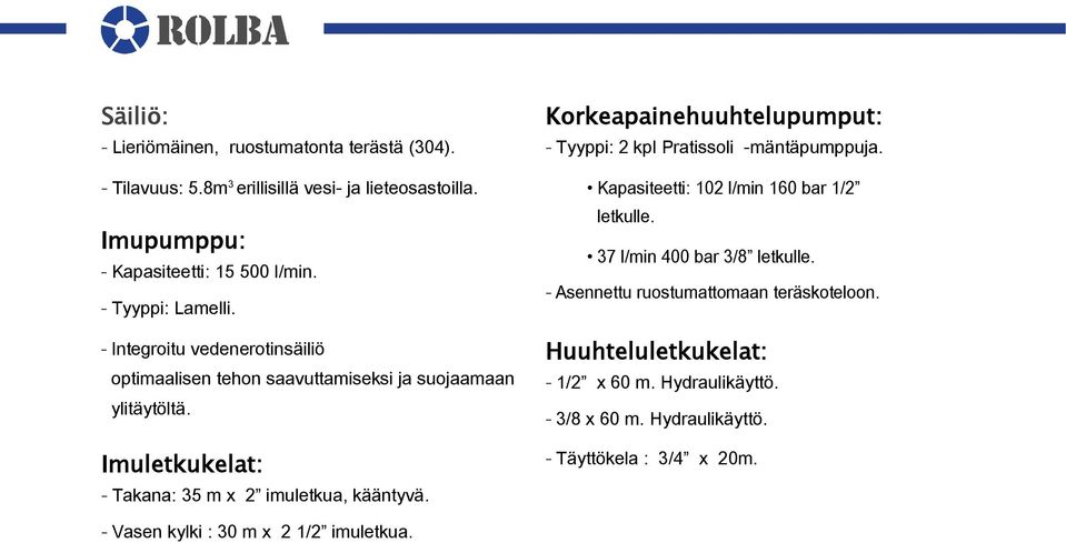 Imuletkukelat: - Takana: 35 m x 2 imuletkua, kääntyvä. Korkeapainehuuhtelupumput: - Tyyppi: 2 kpl Pratissoli -mäntäpumppuja.