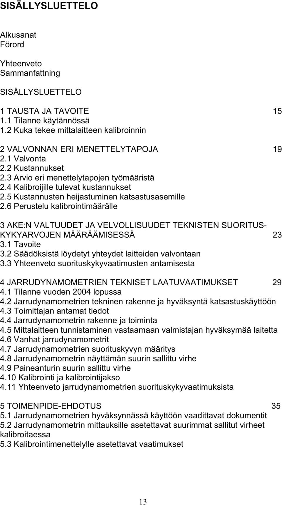 5 Kustannusten heijastuminen katsastusasemille 2.6 Perustelu kalibrointimäärälle 3 AKE:N VALTUUDET JA VELVOLLISUUDET TEKNISTEN SUORITUS- KYKYARVOJEN MÄÄRÄÄMISESSÄ 23 3.1 Tavoite 3.