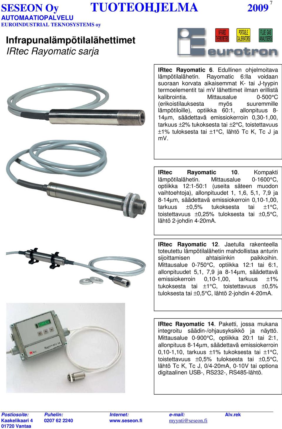 Mittausalue 0-500 C (erikoistilauksesta myös suuremmille lämpötiloille), optiikka 60:1, allonpituus 8-14µm, säädettavä emissiokerroin 0,30-1,00, tarkuus ±2% tukoksesta tai ±2 C, toistettavuus ±1%