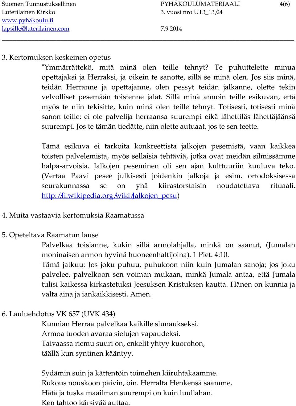 Jos siis minä, teidän Herranne ja opettajanne, olen pessyt teidän jalkanne, olette tekin velvolliset pesemään toistenne jalat.