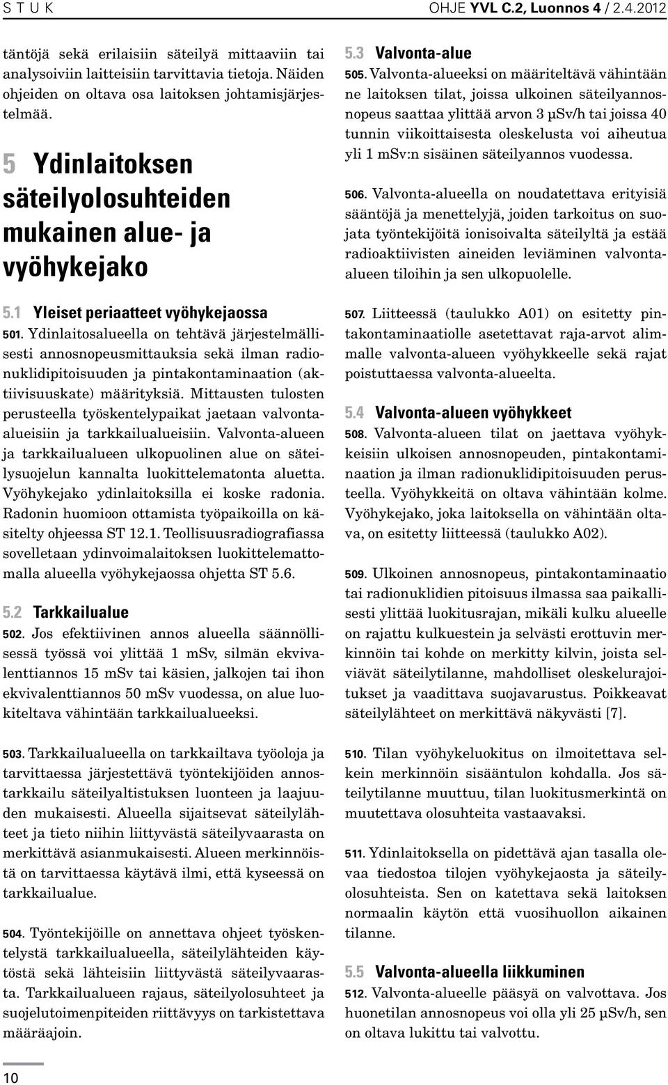 Ydinlaitosalueella on tehtävä järjestelmällisesti annosnopeusmittauksia sekä ilman radionuklidi pitoisuuden ja pintakontaminaation (aktiivisuuskate) määrityksiä.