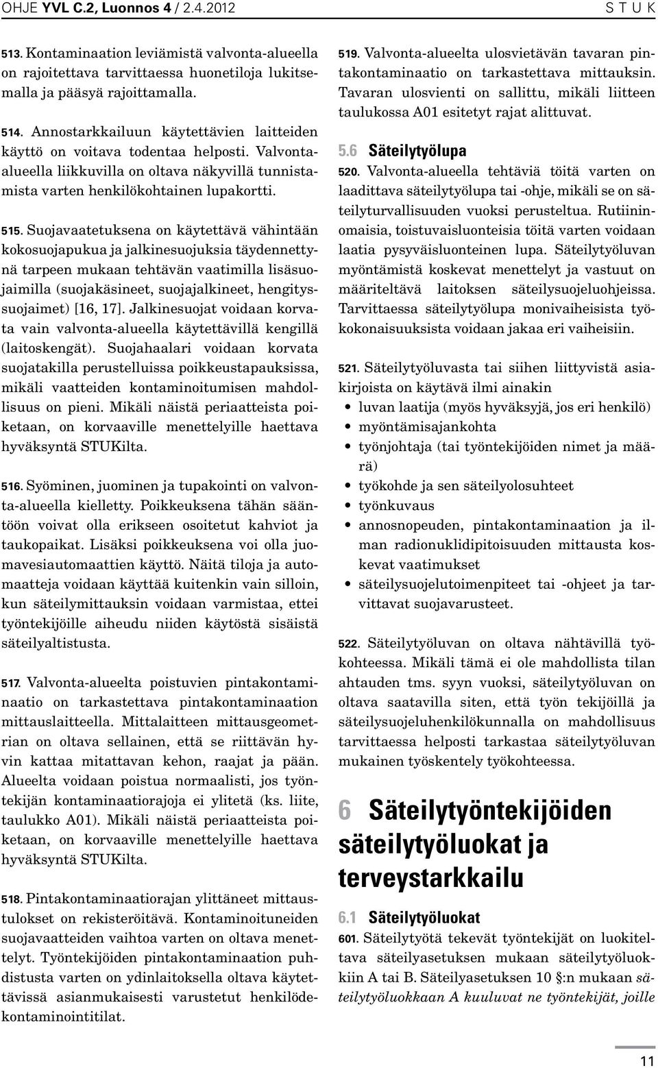 Suojavaatetuksena on käytettävä vähintään kokosuojapukua ja jalkinesuojuksia täydennettynä tarpeen mukaan tehtävän vaatimilla lisäsuojaimilla (suojakäsineet, suojajalkineet, hengityssuojaimet) [16,