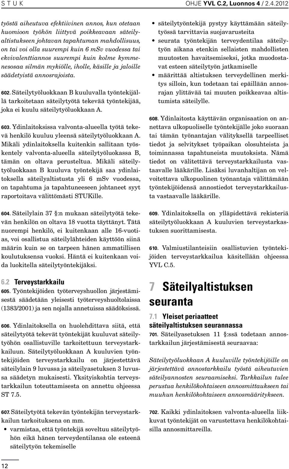 2012 työstä aiheutuva efektiivinen annos, kun otetaan huomioon työhön liittyvä poikkeavaan säteilyaltistukseen johtavan tapahtuman mahdollisuus, on tai voi olla suurempi kuin 6 msv vuodessa tai