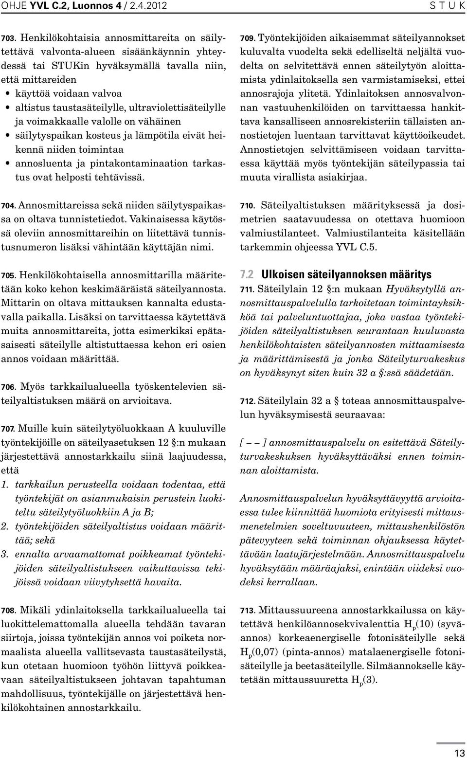 ultraviolettisäteilylle ja voimakkaalle valolle on vähäinen säilytyspaikan kosteus ja lämpötila eivät heikennä niiden toimintaa annosluenta ja pintakontaminaation tarkastus ovat helposti tehtävissä.