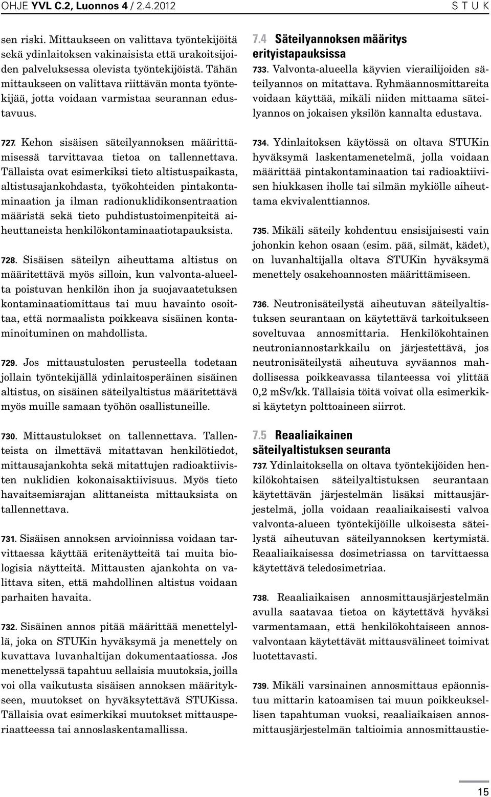 Tällaista ovat esimerkiksi tieto altistuspaikasta, altistusajankohdasta, työkohteiden pintakontaminaation ja ilman radionuklidikonsentraation määristä sekä tieto puhdistustoimenpiteitä aiheuttaneista