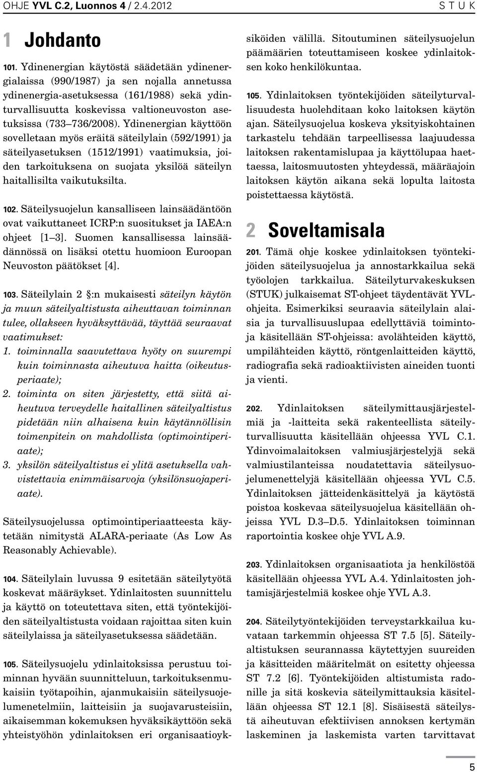 Ydinenergian käyttöön sovelletaan myös eräitä säteilylain (592/1991) ja säteilyasetuksen (1512/1991) vaatimuksia, joiden tarkoituksena on suojata yksilöä säteilyn haitallisilta vaikutuksilta. 102.