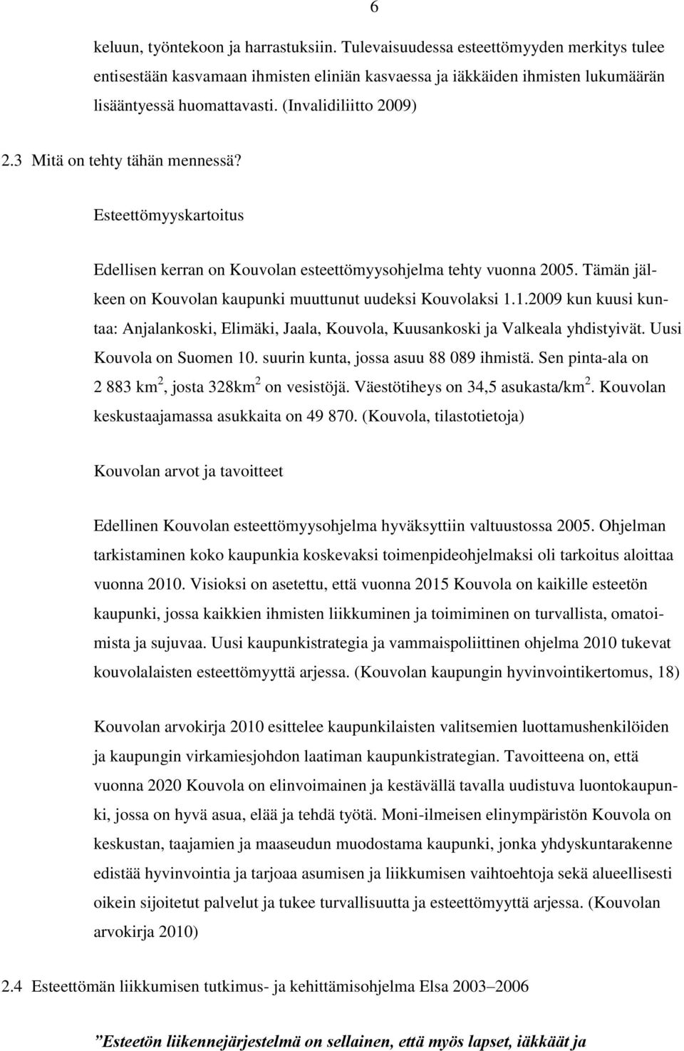Tämän jälkeen on Kouvolan kaupunki muuttunut uudeksi Kouvolaksi 1.1.2009 kun kuusi kuntaa: Anjalankoski, Elimäki, Jaala, Kouvola, Kuusankoski ja Valkeala yhdistyivät. Uusi Kouvola on Suomen 10.