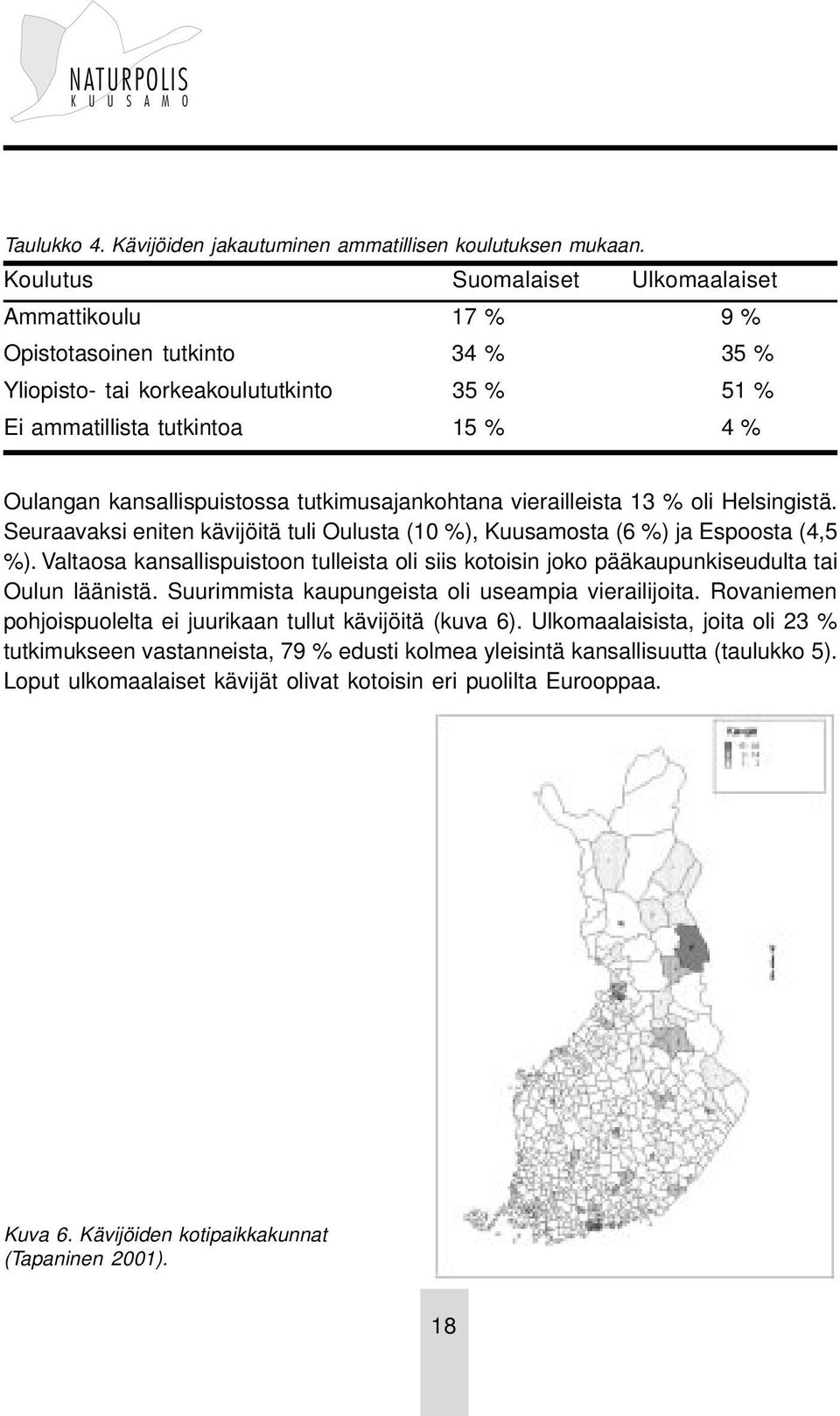 tutkimusajankohtana vierailleista 13 % oli Helsingistä. Seuraavaksi eniten kävijöitä tuli Oulusta (10 %), Kuusamosta (6 %) ja Espoosta (4,5 %).