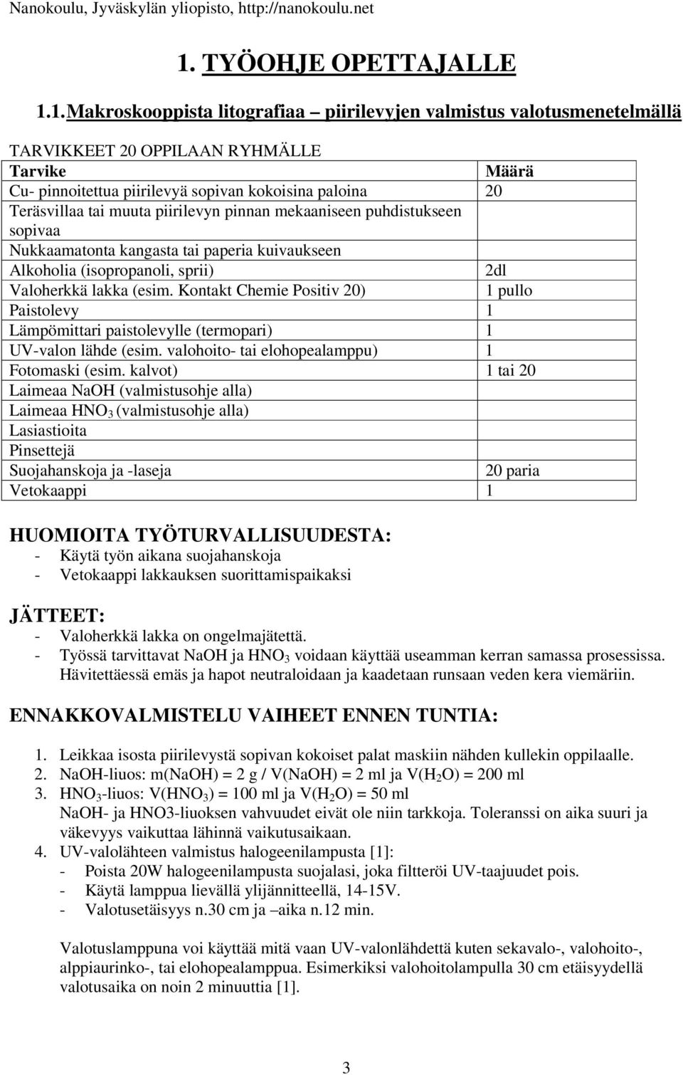 Kontakt Chemie Positiv 20) 1 pullo Paistolevy 1 Lämpömittari paistolevylle (termopari) 1 UV-valon lähde (esim. valohoito- tai elohopealamppu) 1 Fotomaski (esim.