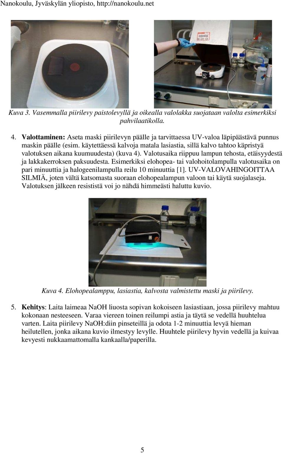 käytettäessä kalvoja matala lasiastia, sillä kalvo tahtoo käpristyä valotuksen aikana kuumuudesta) (kuva 4). Valotusaika riippuu lampun tehosta, etäisyydestä ja lakkakerroksen paksuudesta.
