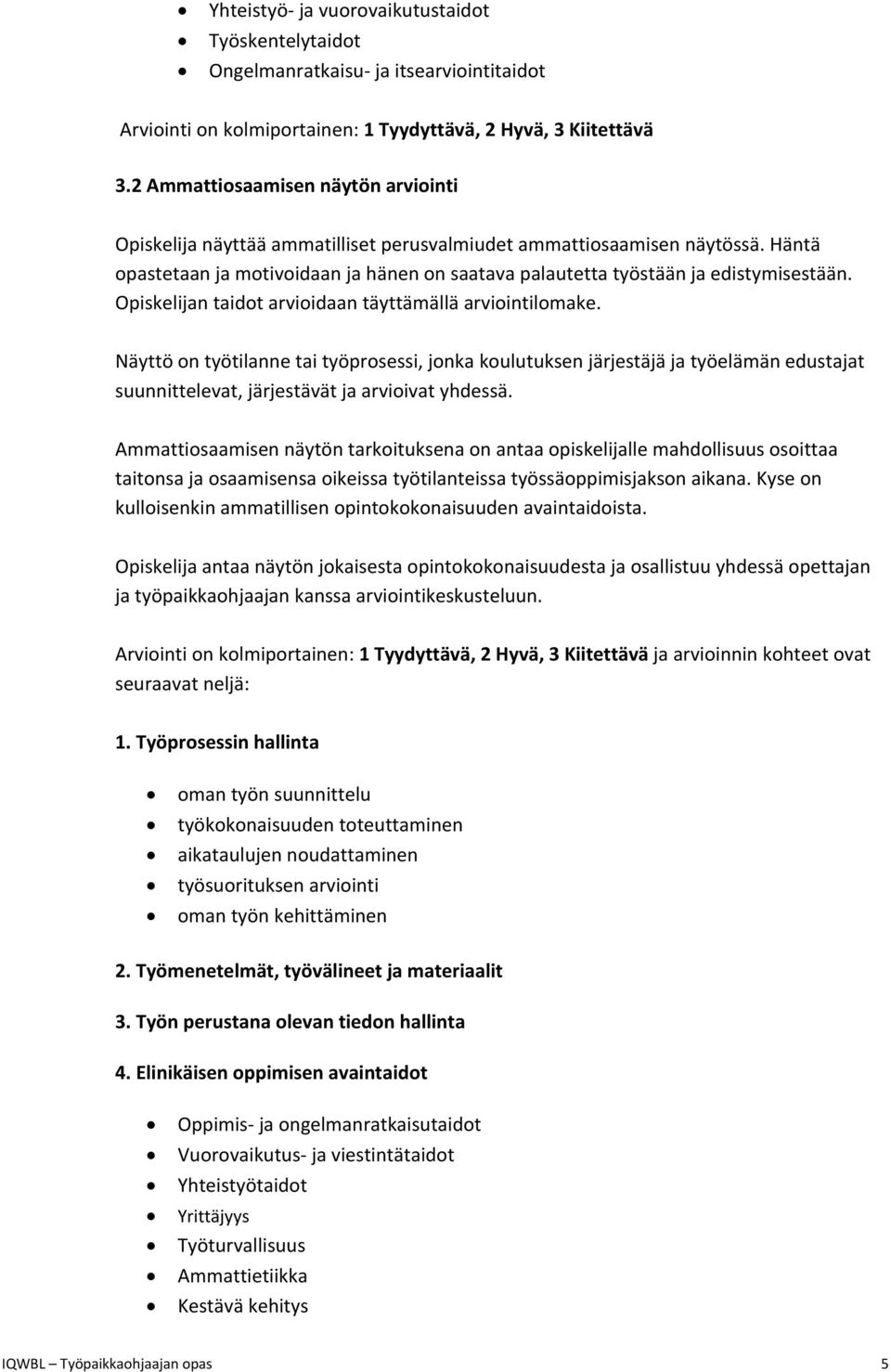 Häntä opastetaan ja motivoidaan ja hänen on saatava palautetta työstään ja edistymisestään. Opiskelijan taidot arvioidaan täyttämällä arviointilomake.