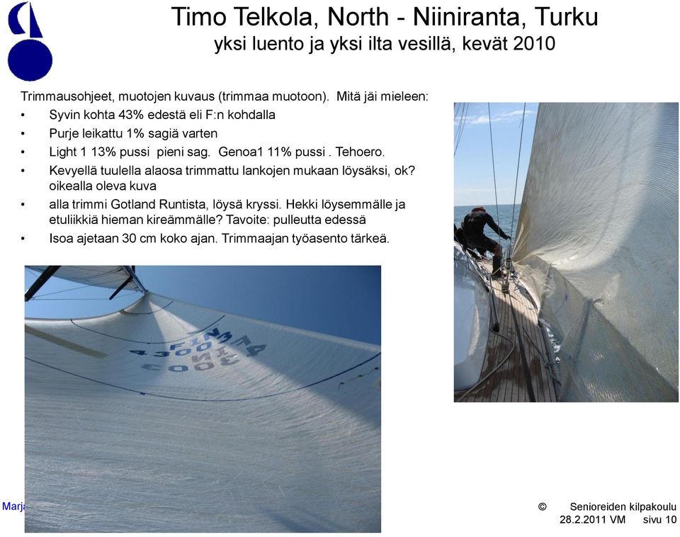 Tehoero. Kevyellä tuulella alaosa trimmattu lankojen mukaan löysäksi, ok? oikealla oleva kuva alla trimmi Gotland Runtista, löysä kryssi.