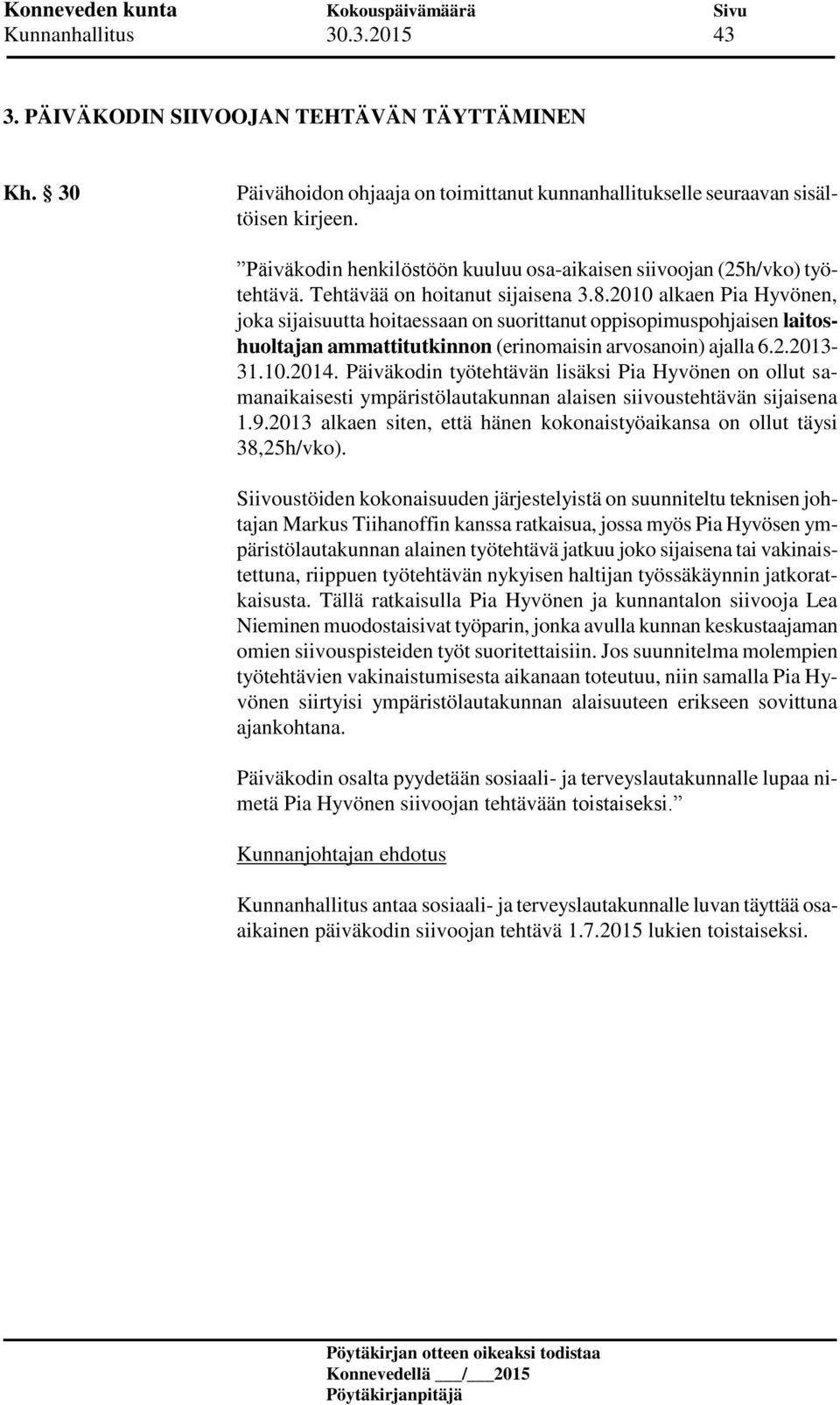 2010 alkaen Pia Hyvönen, joka sijaisuutta hoitaessaan on suorittanut oppisopimuspohjaisen laitoshuoltajan ammattitutkinnon (erinomaisin arvosanoin) ajalla 6.2.2013-31.10.2014.