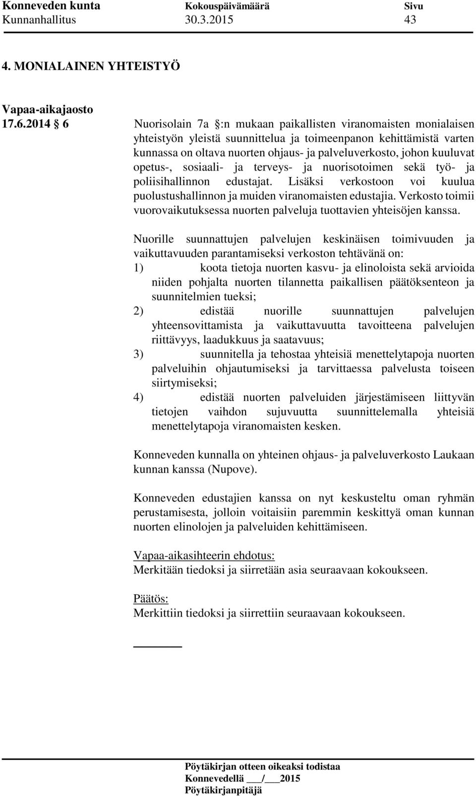 kuuluvat opetus-, sosiaali- ja terveys- ja nuorisotoimen sekä työ- ja poliisihallinnon edustajat. Lisäksi verkostoon voi kuulua puolustushallinnon ja muiden viranomaisten edustajia.